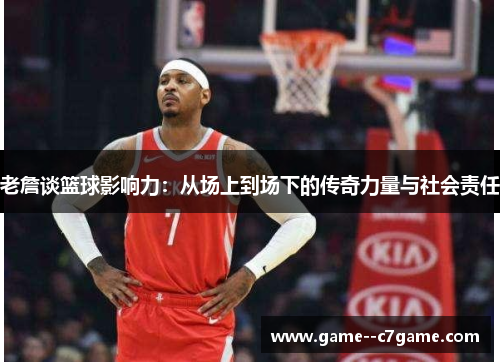 老詹谈篮球影响力:从场上到场下的传奇力量与社会责任 老詹谈篮球影响力:从场上到场下的传奇力量与社会责任