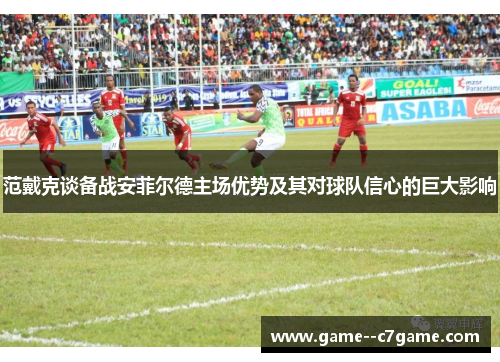 范戴克谈备战安菲尔德主场优势及其对球队信心的巨大影响