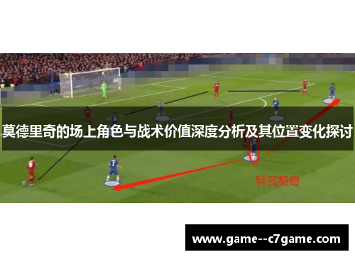 莫德里奇的场上角色与战术价值深度分析及其位置变化探讨
