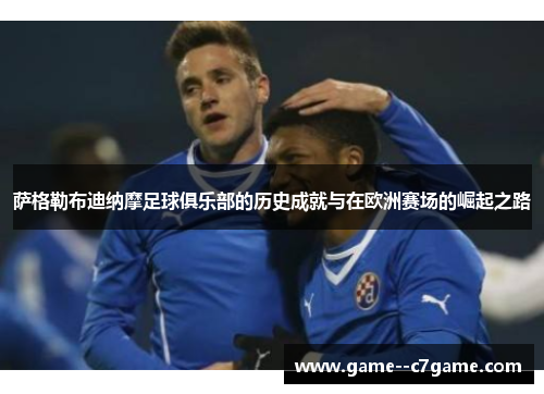 萨格勒布迪纳摩足球俱乐部的历史成就与在欧洲赛场的崛起之路