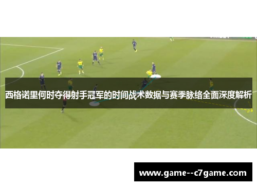 西格诺里何时夺得射手冠军的时间战术数据与赛季脉络全面深度解析