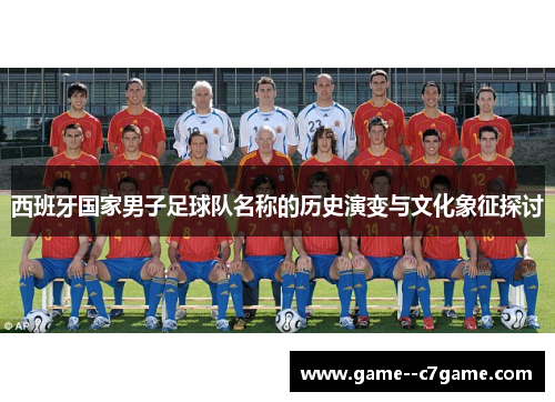 西班牙国家男子足球队名称的历史演变与文化象征探讨 西班牙国家男子足球队名称的历史演变与文化象征探讨