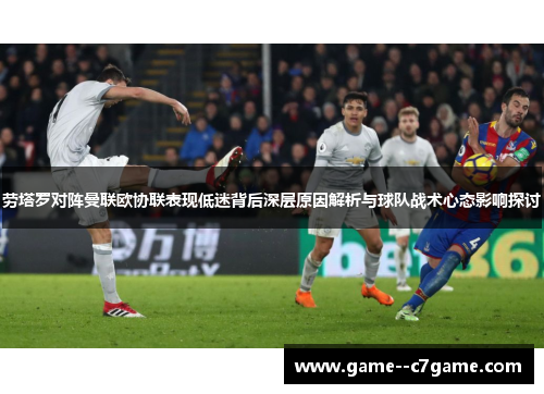劳塔罗对阵曼联欧协联表现低迷背后深层原因解析与球队战术心态影响探讨