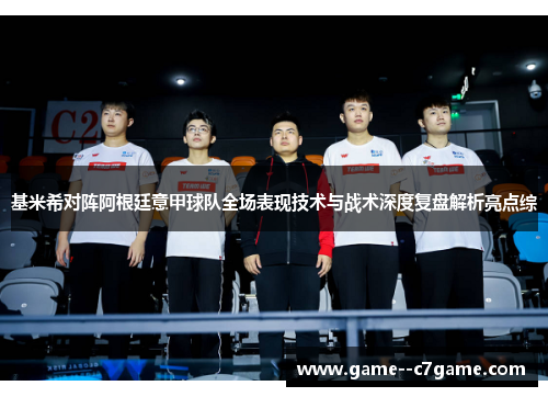 基米希对阵阿根廷意甲球队全场表现技术与战术深度复盘解析亮点综