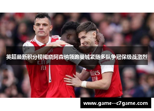 英超最新积分榜揭晓阿森纳领跑曼城紧随多队争冠保级战激烈 英超最新积分榜揭晓阿森纳领跑曼城紧随多队争冠保级战激烈