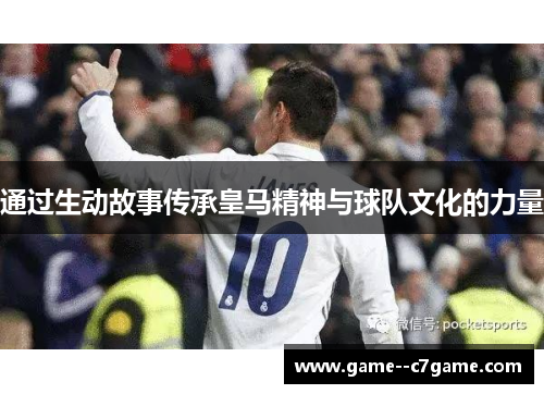 通过生动故事传承皇马精神与球队文化的力量 通过生动故事传承皇马精神与球队文化的力量