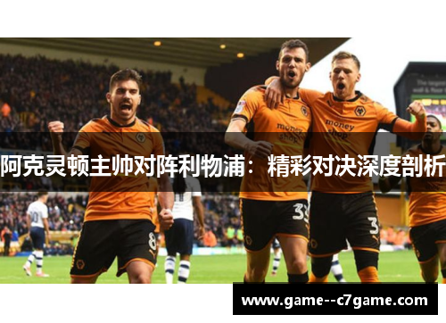 阿克灵顿主帅对阵利物浦：精彩对决深度剖析