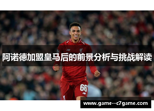 阿诺德加盟皇马后的前景分析与挑战解读