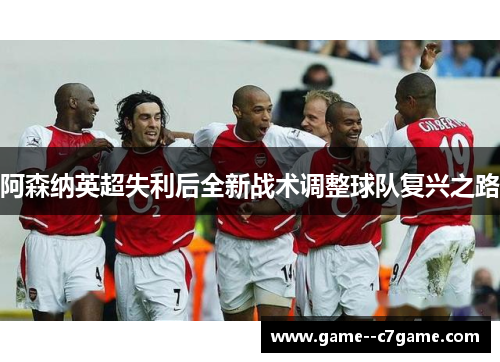 阿森纳英超失利后全新战术调整球队复兴之路