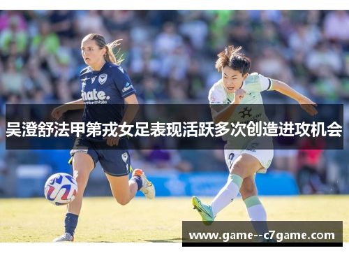 吴澄舒法甲第戎女足表现活跃多次创造进攻机会