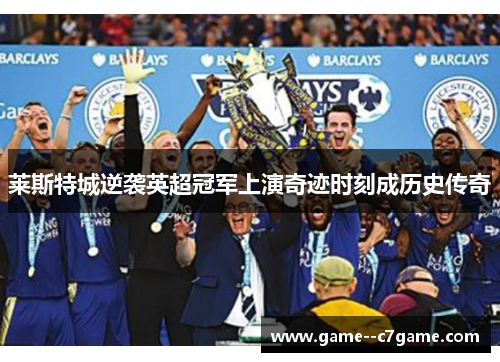 莱斯特城逆袭英超冠军上演奇迹时刻成历史传奇 莱斯特城逆袭英超冠军上演奇迹时刻成历史传奇