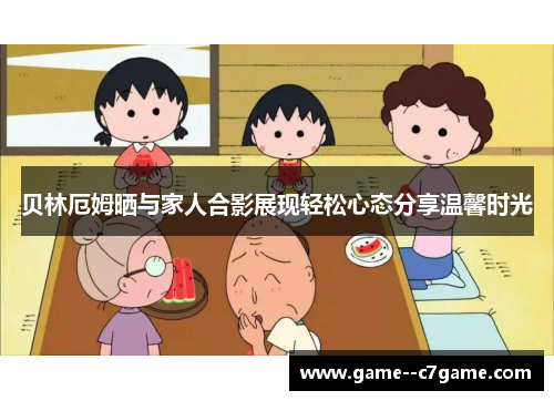 贝林厄姆晒与家人合影展现轻松心态分享温馨时光 贝林厄姆晒与家人合影展现轻松心态分享温馨时光